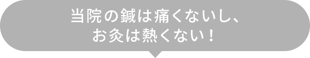 鍼は痛くないし、お灸は熱くない！